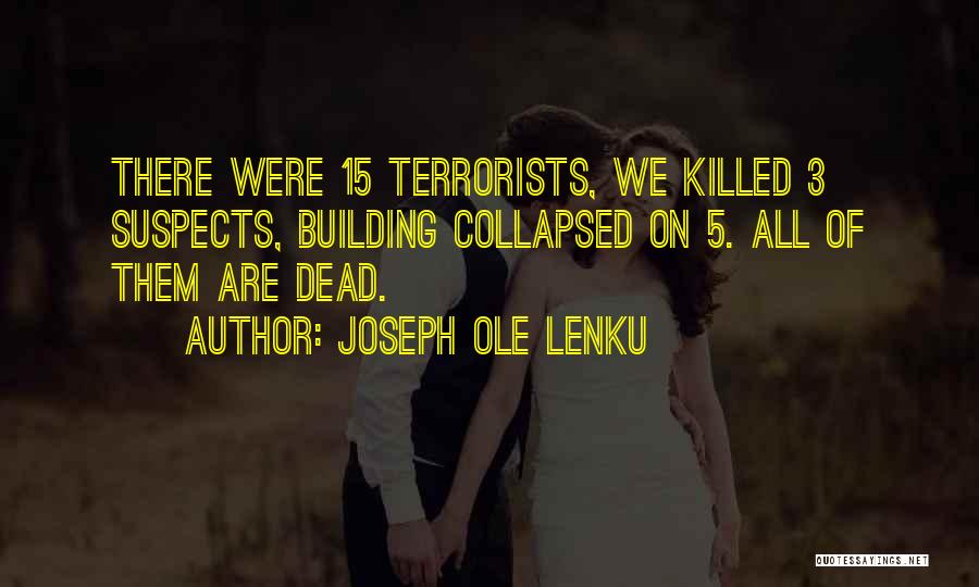 Joseph Ole Lenku Quotes: There Were 15 Terrorists, We Killed 3 Suspects, Building Collapsed On 5. All Of Them Are Dead.
