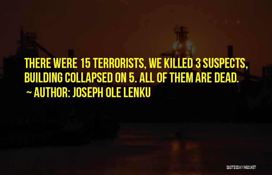 Joseph Ole Lenku Quotes: There Were 15 Terrorists, We Killed 3 Suspects, Building Collapsed On 5. All Of Them Are Dead.