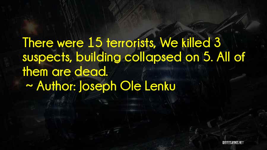 Joseph Ole Lenku Quotes: There Were 15 Terrorists, We Killed 3 Suspects, Building Collapsed On 5. All Of Them Are Dead.