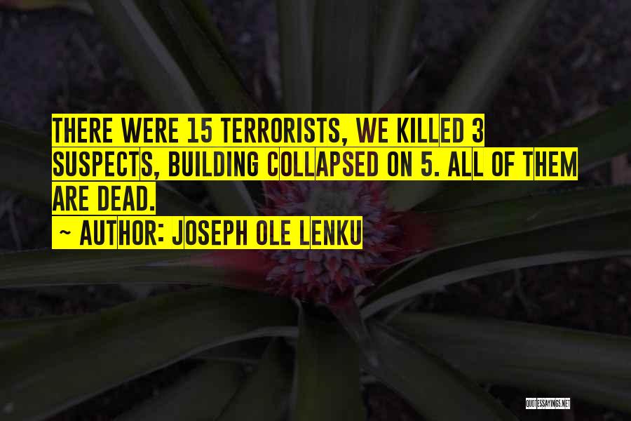 Joseph Ole Lenku Quotes: There Were 15 Terrorists, We Killed 3 Suspects, Building Collapsed On 5. All Of Them Are Dead.