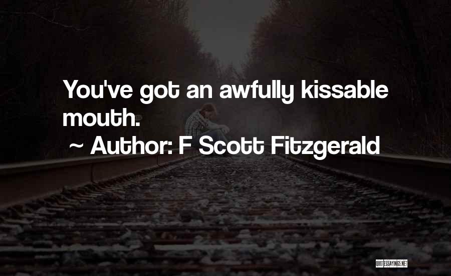 F Scott Fitzgerald Quotes: You've Got An Awfully Kissable Mouth.