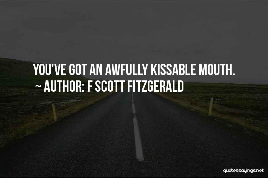 F Scott Fitzgerald Quotes: You've Got An Awfully Kissable Mouth.