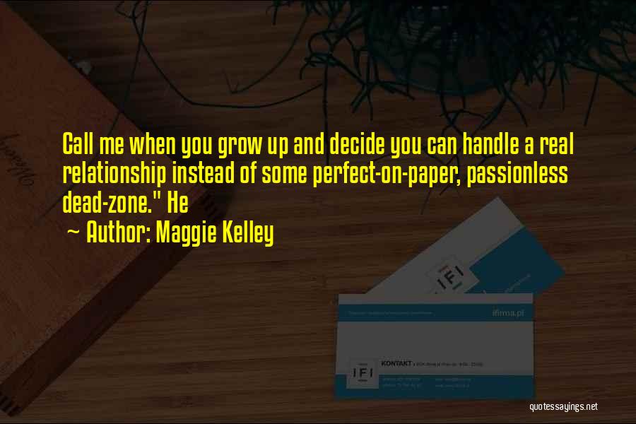 Maggie Kelley Quotes: Call Me When You Grow Up And Decide You Can Handle A Real Relationship Instead Of Some Perfect-on-paper, Passionless Dead-zone.