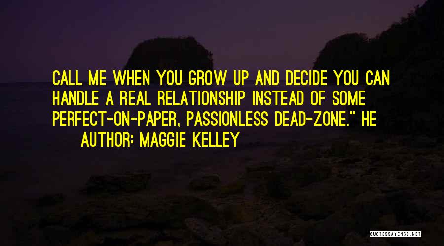 Maggie Kelley Quotes: Call Me When You Grow Up And Decide You Can Handle A Real Relationship Instead Of Some Perfect-on-paper, Passionless Dead-zone.