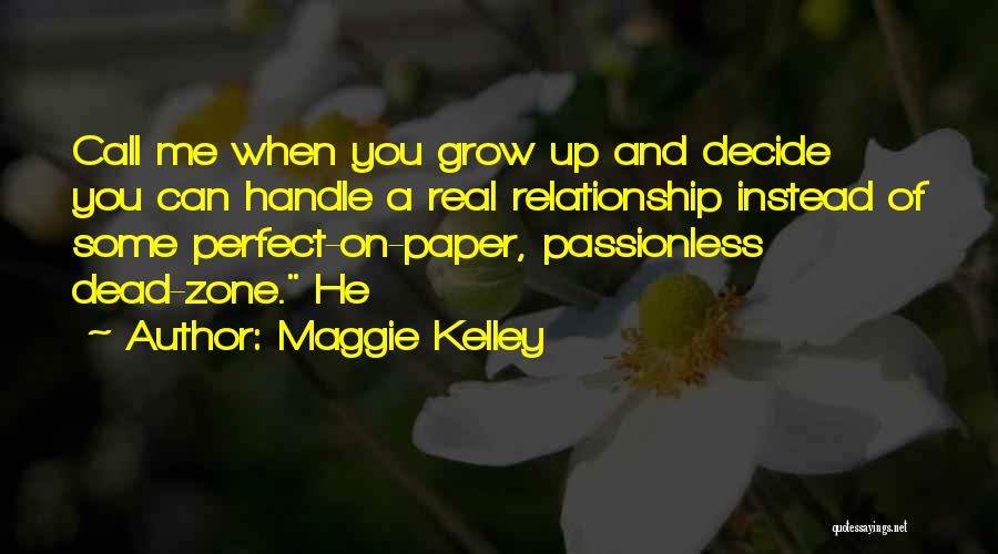 Maggie Kelley Quotes: Call Me When You Grow Up And Decide You Can Handle A Real Relationship Instead Of Some Perfect-on-paper, Passionless Dead-zone.