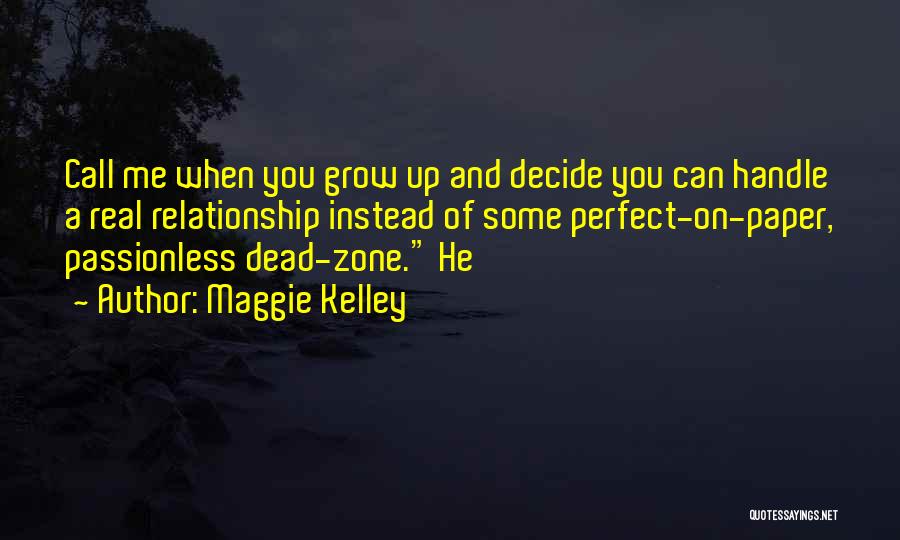 Maggie Kelley Quotes: Call Me When You Grow Up And Decide You Can Handle A Real Relationship Instead Of Some Perfect-on-paper, Passionless Dead-zone.