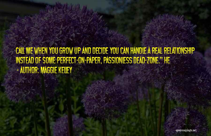Maggie Kelley Quotes: Call Me When You Grow Up And Decide You Can Handle A Real Relationship Instead Of Some Perfect-on-paper, Passionless Dead-zone.