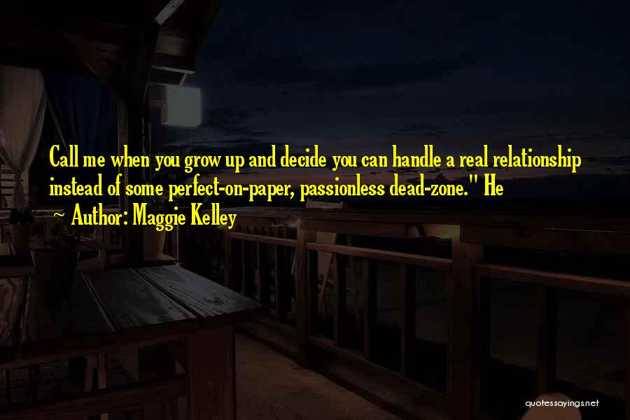 Maggie Kelley Quotes: Call Me When You Grow Up And Decide You Can Handle A Real Relationship Instead Of Some Perfect-on-paper, Passionless Dead-zone.