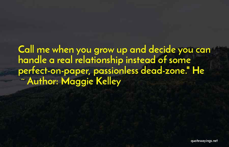 Maggie Kelley Quotes: Call Me When You Grow Up And Decide You Can Handle A Real Relationship Instead Of Some Perfect-on-paper, Passionless Dead-zone.