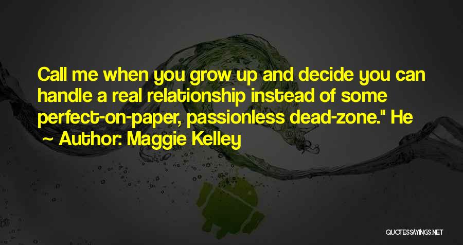 Maggie Kelley Quotes: Call Me When You Grow Up And Decide You Can Handle A Real Relationship Instead Of Some Perfect-on-paper, Passionless Dead-zone.