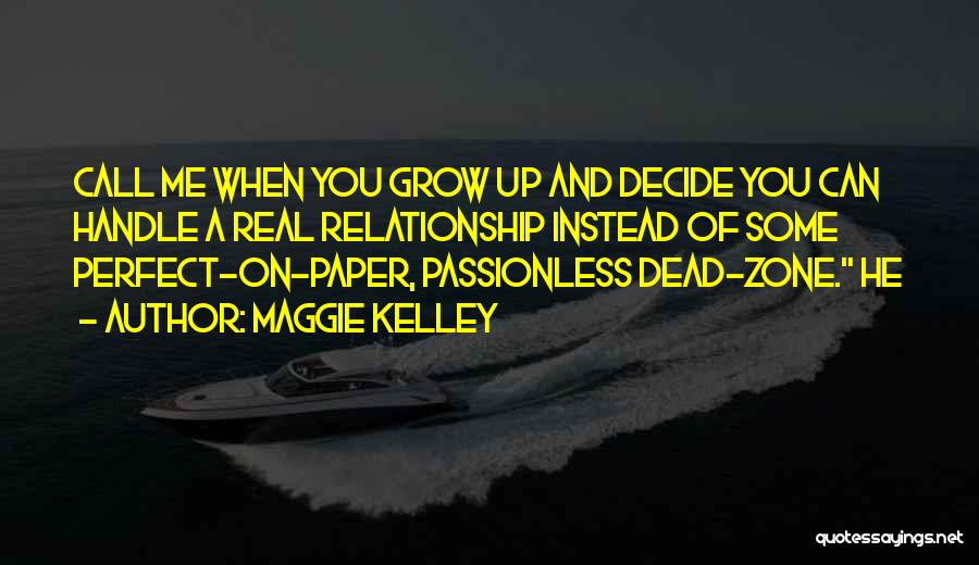 Maggie Kelley Quotes: Call Me When You Grow Up And Decide You Can Handle A Real Relationship Instead Of Some Perfect-on-paper, Passionless Dead-zone.