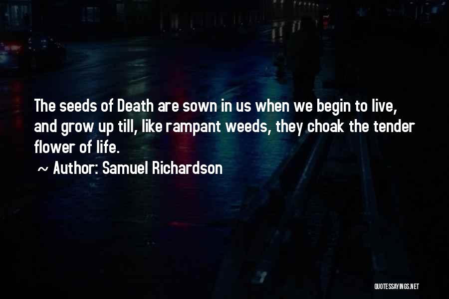 Samuel Richardson Quotes: The Seeds Of Death Are Sown In Us When We Begin To Live, And Grow Up Till, Like Rampant Weeds,