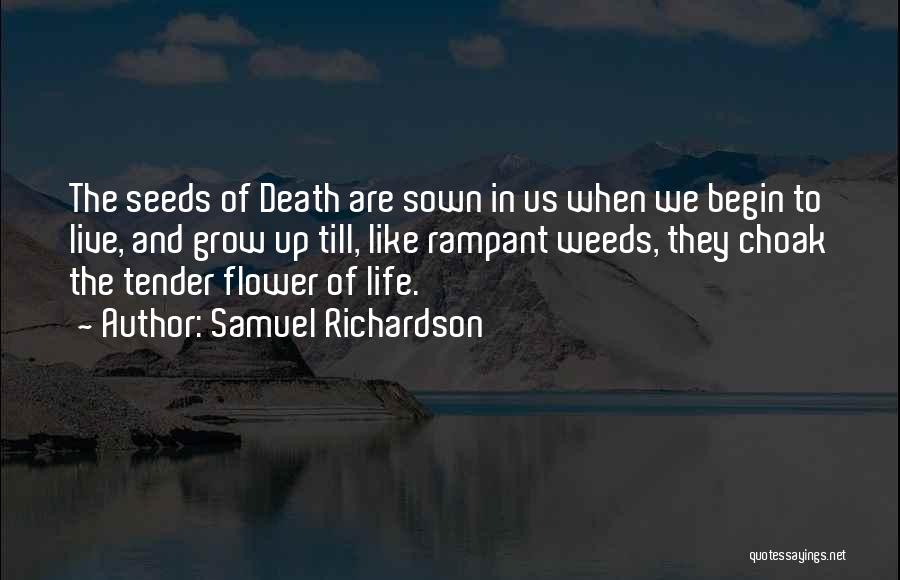 Samuel Richardson Quotes: The Seeds Of Death Are Sown In Us When We Begin To Live, And Grow Up Till, Like Rampant Weeds,