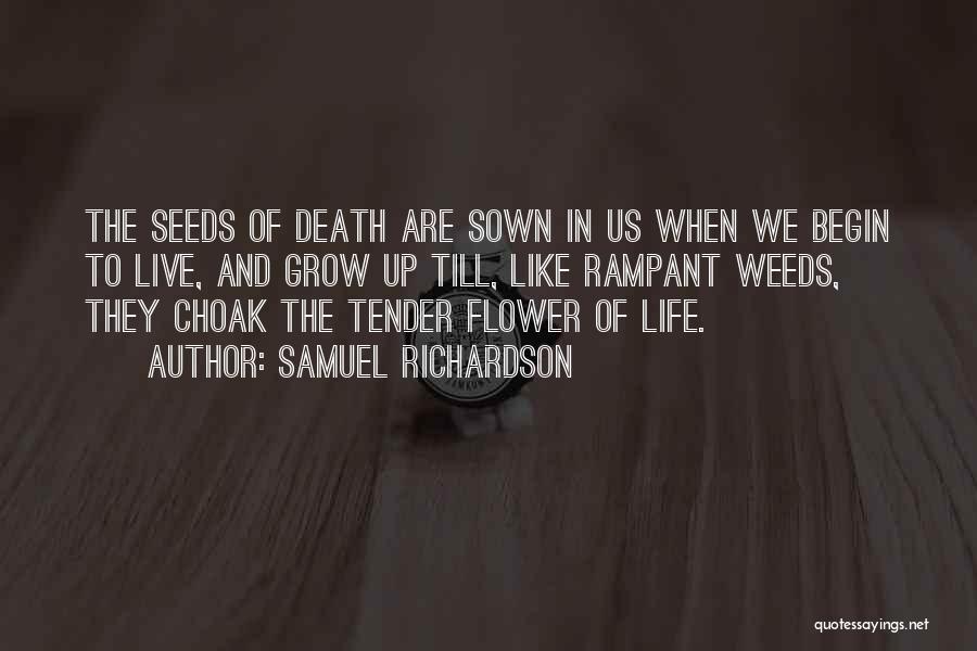Samuel Richardson Quotes: The Seeds Of Death Are Sown In Us When We Begin To Live, And Grow Up Till, Like Rampant Weeds,