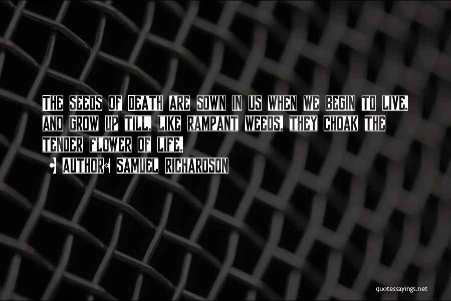 Samuel Richardson Quotes: The Seeds Of Death Are Sown In Us When We Begin To Live, And Grow Up Till, Like Rampant Weeds,