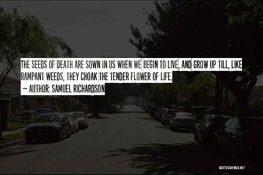 Samuel Richardson Quotes: The Seeds Of Death Are Sown In Us When We Begin To Live, And Grow Up Till, Like Rampant Weeds,