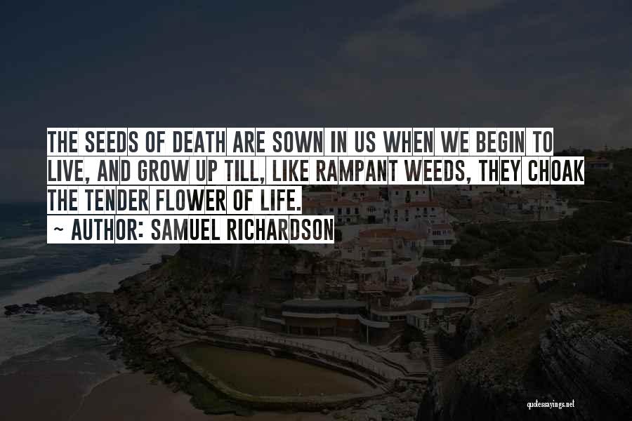 Samuel Richardson Quotes: The Seeds Of Death Are Sown In Us When We Begin To Live, And Grow Up Till, Like Rampant Weeds,