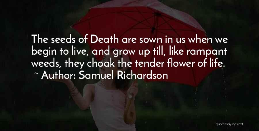 Samuel Richardson Quotes: The Seeds Of Death Are Sown In Us When We Begin To Live, And Grow Up Till, Like Rampant Weeds,