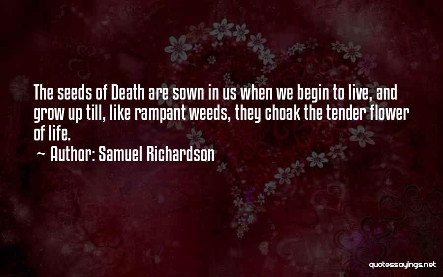 Samuel Richardson Quotes: The Seeds Of Death Are Sown In Us When We Begin To Live, And Grow Up Till, Like Rampant Weeds,