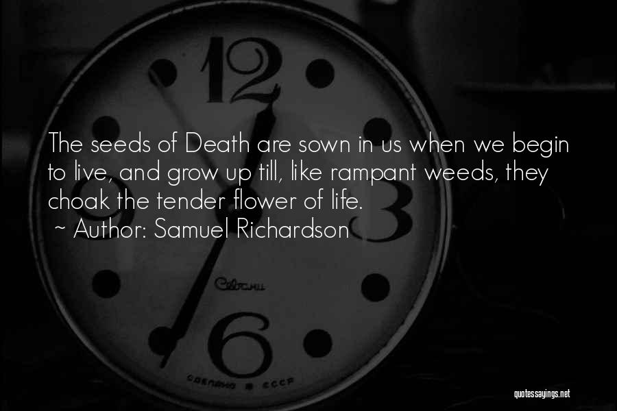 Samuel Richardson Quotes: The Seeds Of Death Are Sown In Us When We Begin To Live, And Grow Up Till, Like Rampant Weeds,