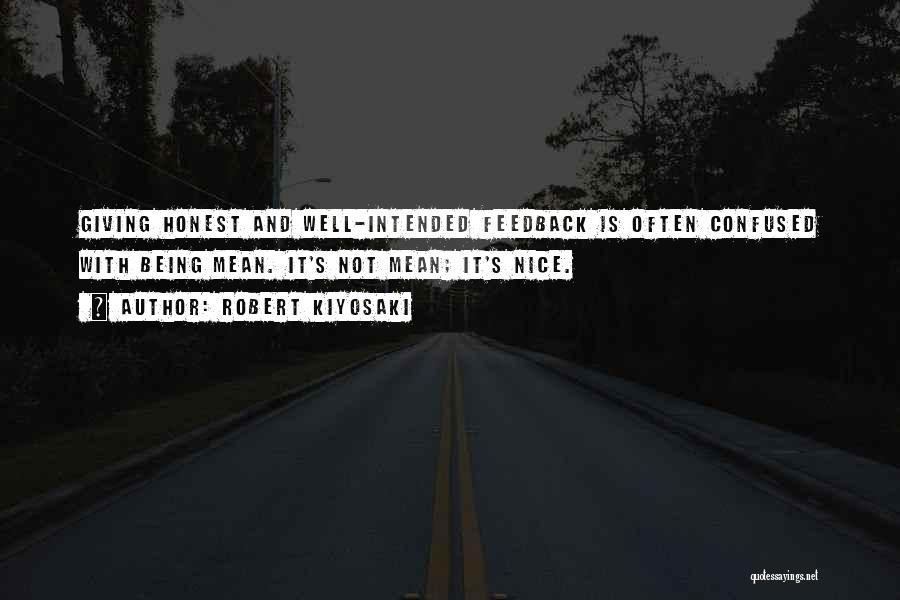 Robert Kiyosaki Quotes: Giving Honest And Well-intended Feedback Is Often Confused With Being Mean. It's Not Mean; It's Nice.