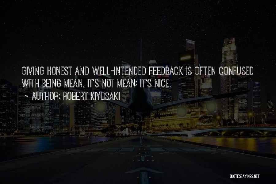 Robert Kiyosaki Quotes: Giving Honest And Well-intended Feedback Is Often Confused With Being Mean. It's Not Mean; It's Nice.