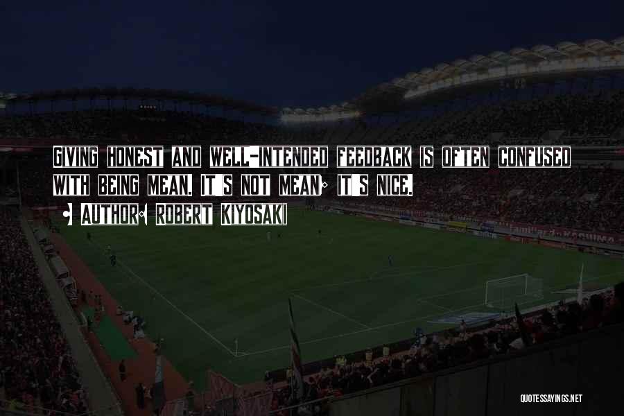 Robert Kiyosaki Quotes: Giving Honest And Well-intended Feedback Is Often Confused With Being Mean. It's Not Mean; It's Nice.
