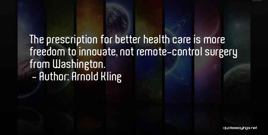 Arnold Kling Quotes: The Prescription For Better Health Care Is More Freedom To Innovate, Not Remote-control Surgery From Washington.