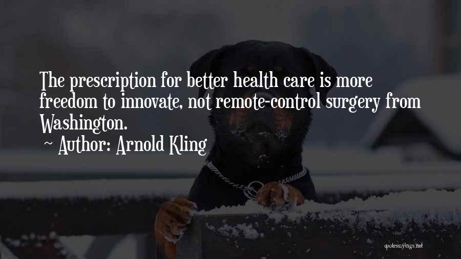 Arnold Kling Quotes: The Prescription For Better Health Care Is More Freedom To Innovate, Not Remote-control Surgery From Washington.