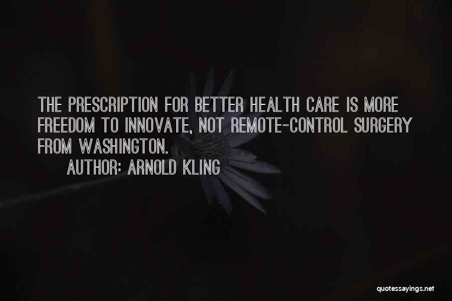 Arnold Kling Quotes: The Prescription For Better Health Care Is More Freedom To Innovate, Not Remote-control Surgery From Washington.