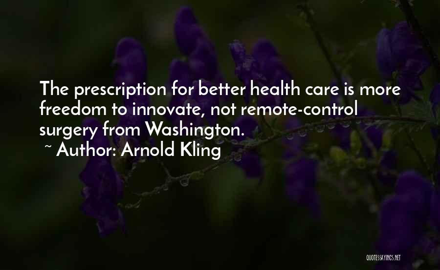 Arnold Kling Quotes: The Prescription For Better Health Care Is More Freedom To Innovate, Not Remote-control Surgery From Washington.