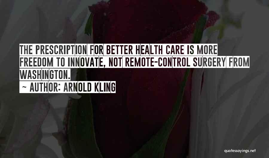 Arnold Kling Quotes: The Prescription For Better Health Care Is More Freedom To Innovate, Not Remote-control Surgery From Washington.