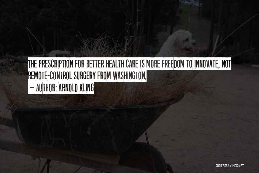 Arnold Kling Quotes: The Prescription For Better Health Care Is More Freedom To Innovate, Not Remote-control Surgery From Washington.