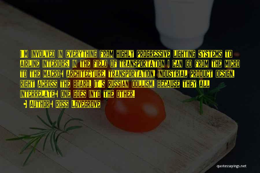 Ross Lovegrove Quotes: I'm Involved In Everything From Highly Progressive Lighting Systems To Airline Interiors. In The Field Of Transportation I Can Go