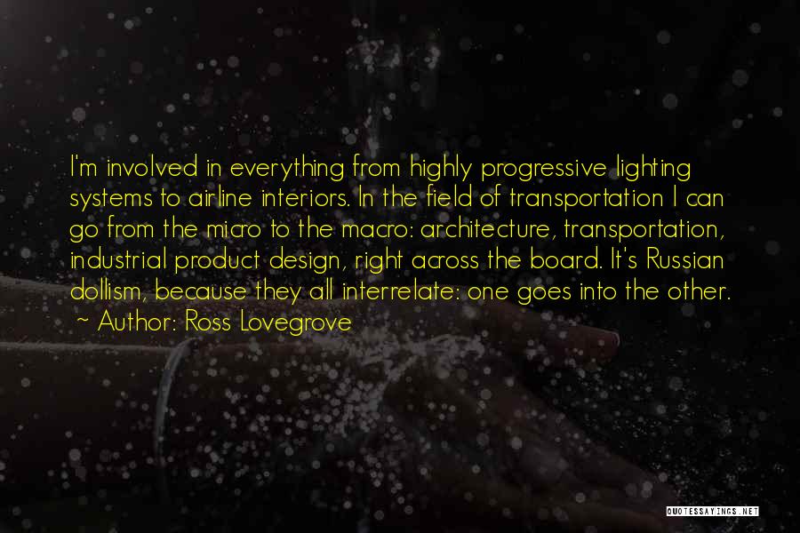 Ross Lovegrove Quotes: I'm Involved In Everything From Highly Progressive Lighting Systems To Airline Interiors. In The Field Of Transportation I Can Go