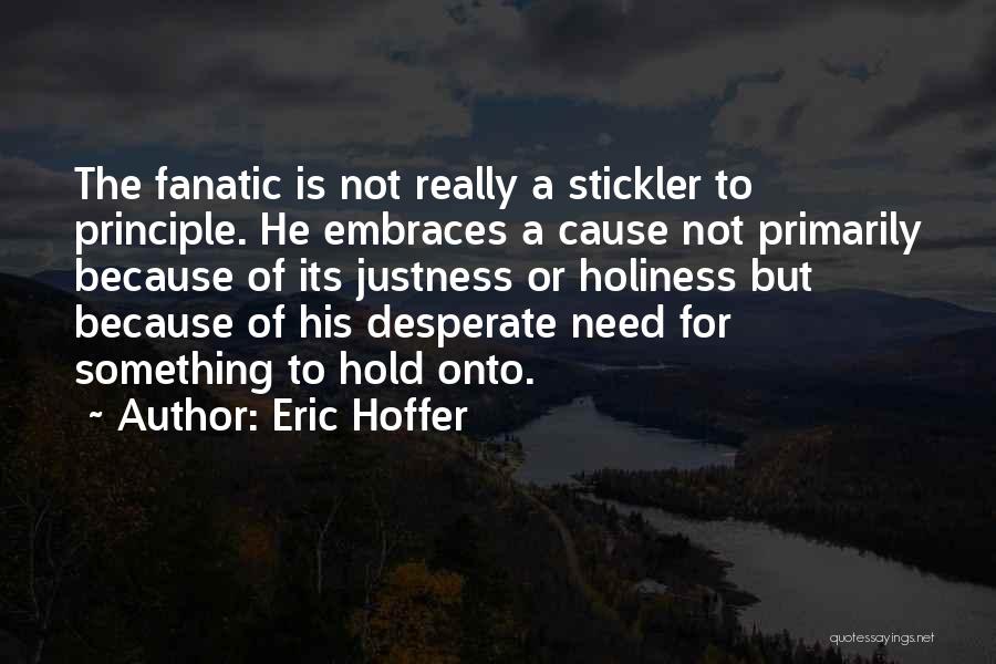 Eric Hoffer Quotes: The Fanatic Is Not Really A Stickler To Principle. He Embraces A Cause Not Primarily Because Of Its Justness Or