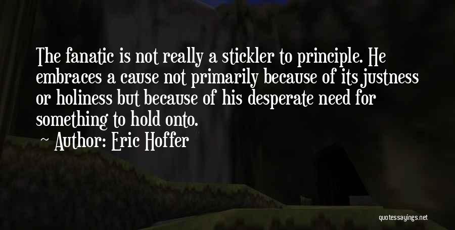 Eric Hoffer Quotes: The Fanatic Is Not Really A Stickler To Principle. He Embraces A Cause Not Primarily Because Of Its Justness Or
