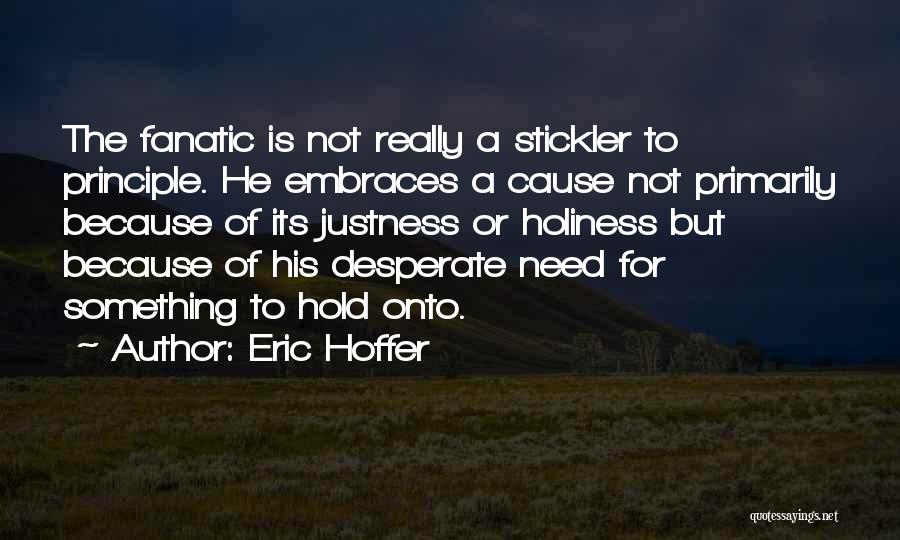 Eric Hoffer Quotes: The Fanatic Is Not Really A Stickler To Principle. He Embraces A Cause Not Primarily Because Of Its Justness Or