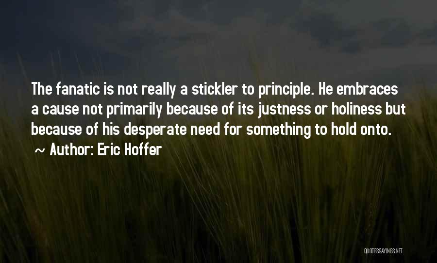 Eric Hoffer Quotes: The Fanatic Is Not Really A Stickler To Principle. He Embraces A Cause Not Primarily Because Of Its Justness Or