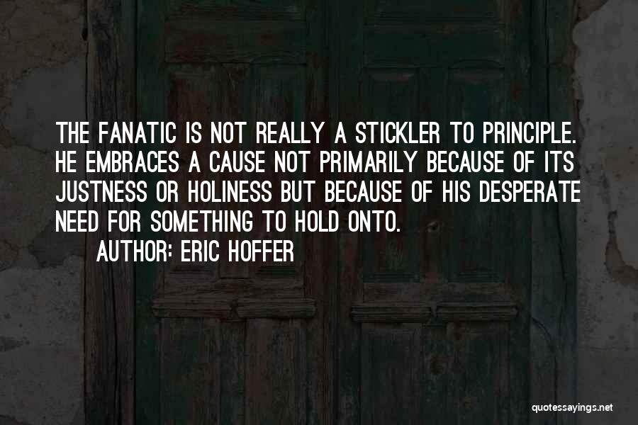 Eric Hoffer Quotes: The Fanatic Is Not Really A Stickler To Principle. He Embraces A Cause Not Primarily Because Of Its Justness Or