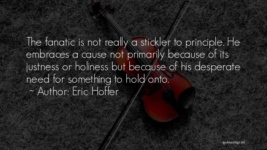 Eric Hoffer Quotes: The Fanatic Is Not Really A Stickler To Principle. He Embraces A Cause Not Primarily Because Of Its Justness Or
