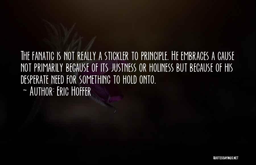 Eric Hoffer Quotes: The Fanatic Is Not Really A Stickler To Principle. He Embraces A Cause Not Primarily Because Of Its Justness Or