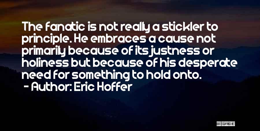 Eric Hoffer Quotes: The Fanatic Is Not Really A Stickler To Principle. He Embraces A Cause Not Primarily Because Of Its Justness Or