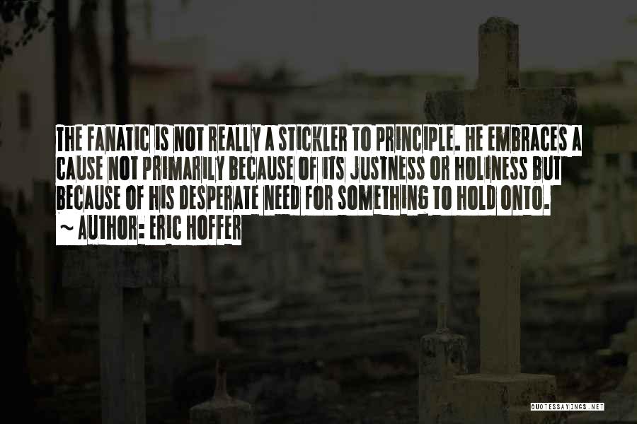 Eric Hoffer Quotes: The Fanatic Is Not Really A Stickler To Principle. He Embraces A Cause Not Primarily Because Of Its Justness Or