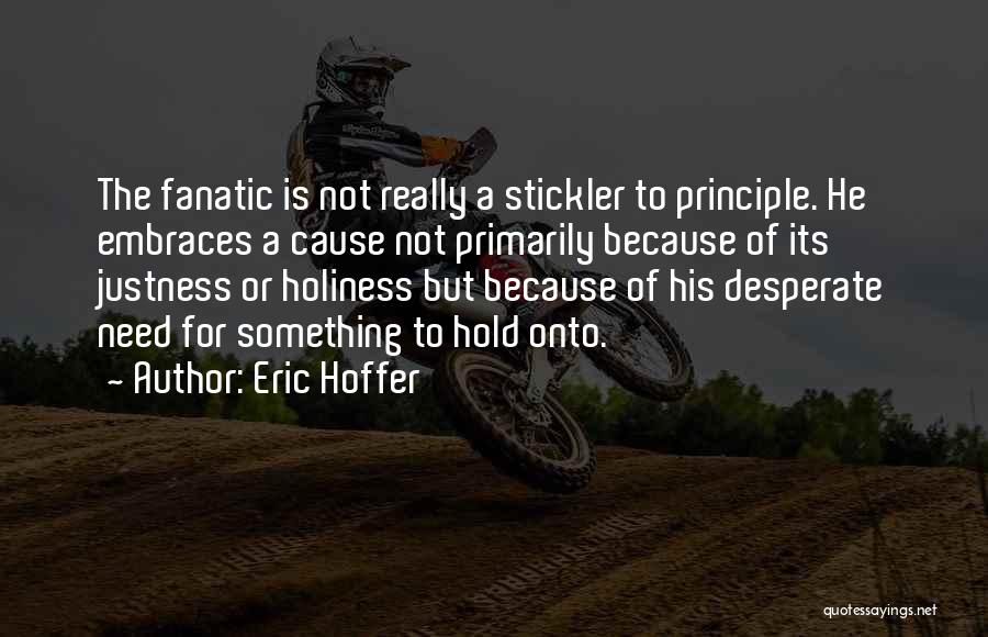 Eric Hoffer Quotes: The Fanatic Is Not Really A Stickler To Principle. He Embraces A Cause Not Primarily Because Of Its Justness Or