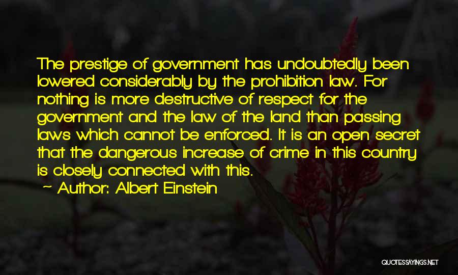 Albert Einstein Quotes: The Prestige Of Government Has Undoubtedly Been Lowered Considerably By The Prohibition Law. For Nothing Is More Destructive Of Respect