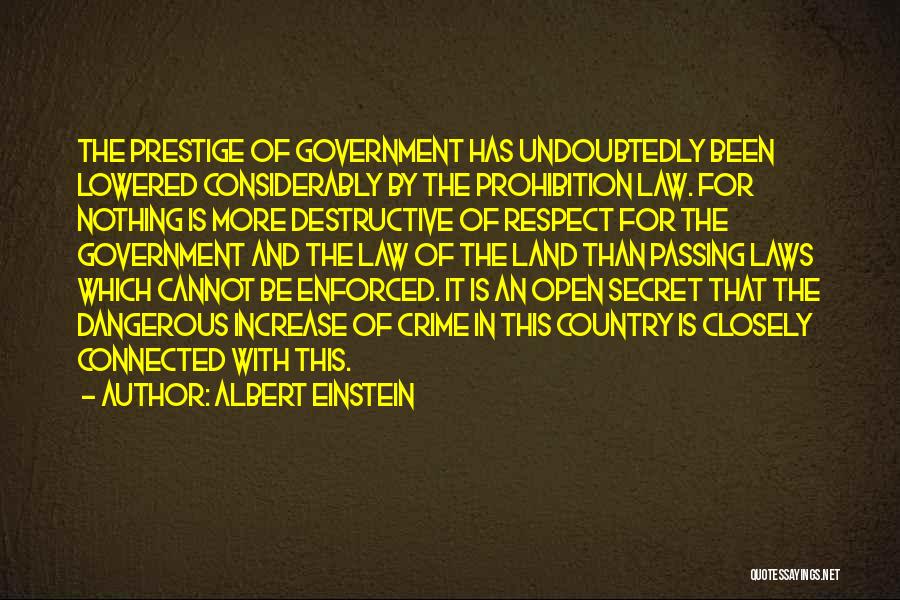 Albert Einstein Quotes: The Prestige Of Government Has Undoubtedly Been Lowered Considerably By The Prohibition Law. For Nothing Is More Destructive Of Respect