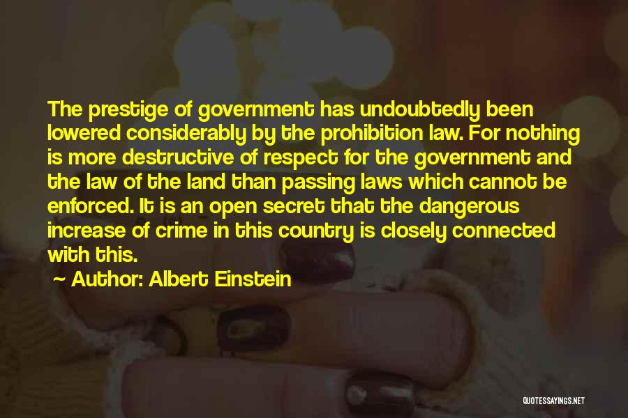 Albert Einstein Quotes: The Prestige Of Government Has Undoubtedly Been Lowered Considerably By The Prohibition Law. For Nothing Is More Destructive Of Respect