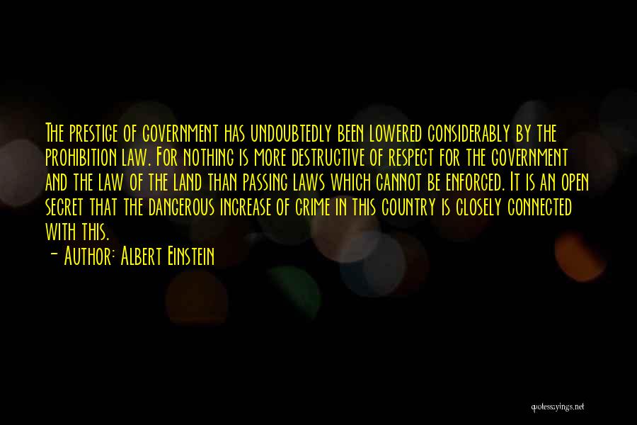 Albert Einstein Quotes: The Prestige Of Government Has Undoubtedly Been Lowered Considerably By The Prohibition Law. For Nothing Is More Destructive Of Respect