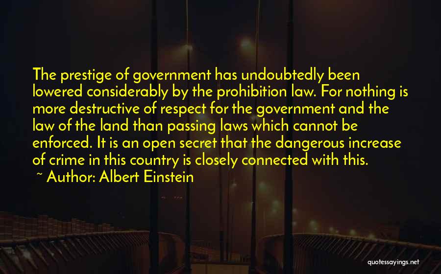 Albert Einstein Quotes: The Prestige Of Government Has Undoubtedly Been Lowered Considerably By The Prohibition Law. For Nothing Is More Destructive Of Respect